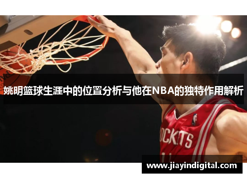 姚明篮球生涯中的位置分析与他在NBA的独特作用解析