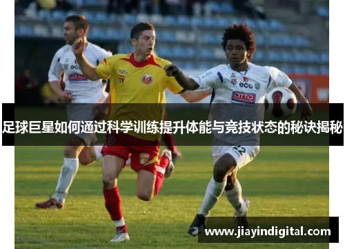 足球巨星如何通过科学训练提升体能与竞技状态的秘诀揭秘