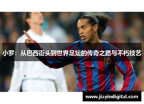 小罗：从巴西街头到世界足坛的传奇之路与不朽技艺