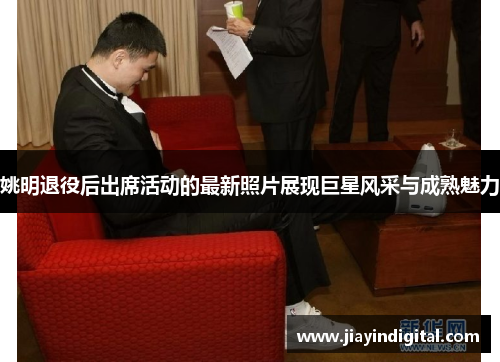 姚明退役后出席活动的最新照片展现巨星风采与成熟魅力