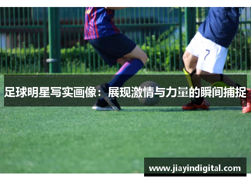 足球明星写实画像：展现激情与力量的瞬间捕捉