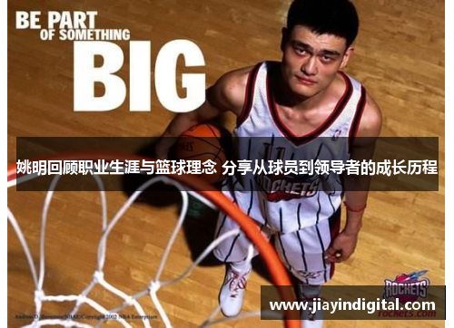姚明回顾职业生涯与篮球理念 分享从球员到领导者的成长历程