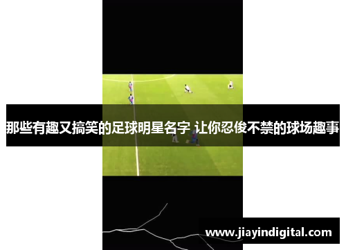 那些有趣又搞笑的足球明星名字 让你忍俊不禁的球场趣事