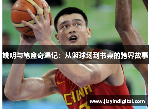 姚明与笔盒奇遇记：从篮球场到书桌的跨界故事