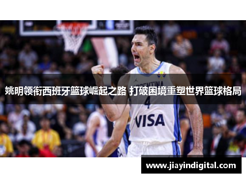 姚明领衔西班牙篮球崛起之路 打破困境重塑世界篮球格局