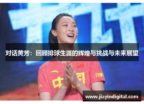 对话黄芳：回顾排球生涯的辉煌与挑战与未来展望