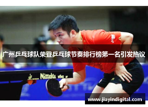 广州乒乓球队荣登乒乓球节奏排行榜第一名引发热议