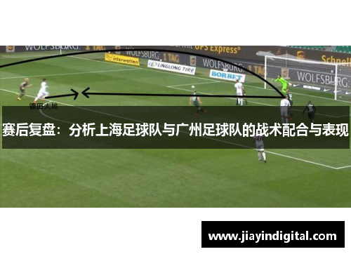 赛后复盘：分析上海足球队与广州足球队的战术配合与表现