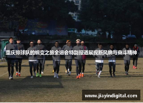 重庆排球队的蜕变之旅全运会特别报道展现新风貌与奋斗精神