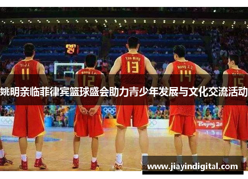 姚明亲临菲律宾篮球盛会助力青少年发展与文化交流活动