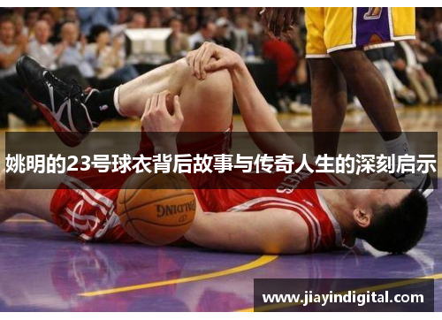 姚明的23号球衣背后故事与传奇人生的深刻启示