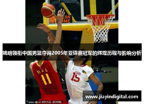姚明领衔中国男篮夺得2005年亚锦赛冠军的辉煌历程与影响分析