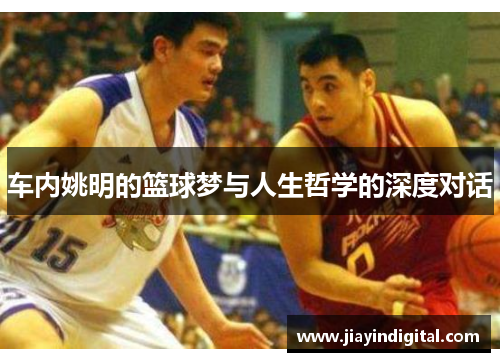 车内姚明的篮球梦与人生哲学的深度对话
