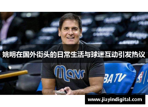 姚明在国外街头的日常生活与球迷互动引发热议