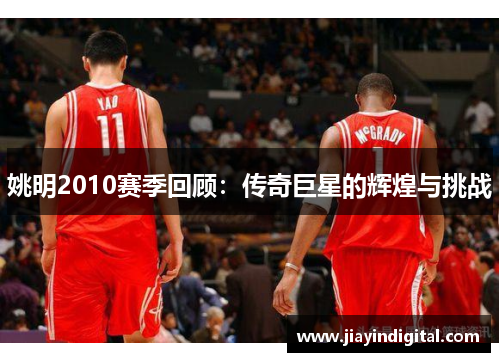 姚明2010赛季回顾：传奇巨星的辉煌与挑战