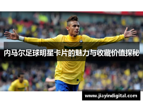 内马尔足球明星卡片的魅力与收藏价值探秘