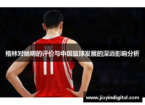 格林对姚明的评价与中国篮球发展的深远影响分析