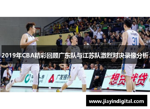 2019年CBA精彩回顾广东队与江苏队激烈对决录像分析