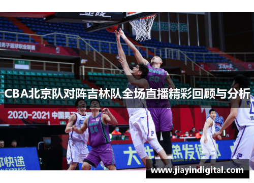 CBA北京队对阵吉林队全场直播精彩回顾与分析