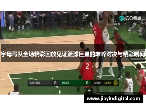 字母哥队全场精彩回放见证篮球巨星的巅峰对决与精彩瞬间