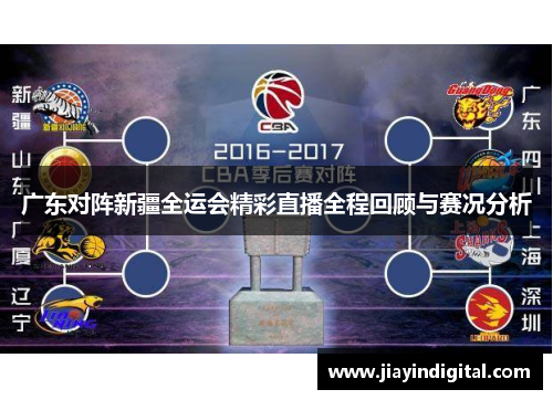 广东对阵新疆全运会精彩直播全程回顾与赛况分析