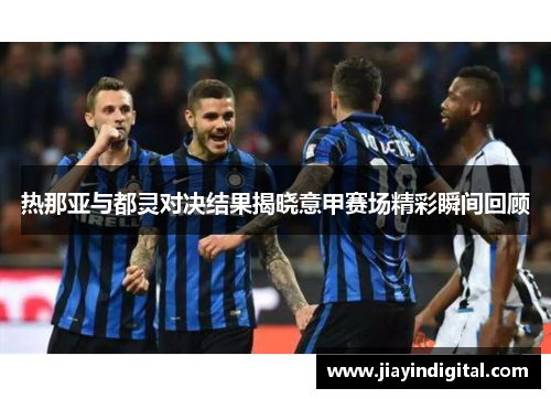 热那亚与都灵对决结果揭晓意甲赛场精彩瞬间回顾