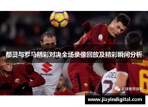 都灵与罗马精彩对决全场录像回放及精彩瞬间分析