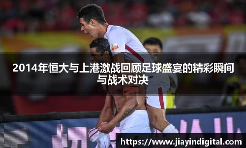 333体育2014年恒大与上港激战回顾足球盛宴的精彩瞬间与战术对决