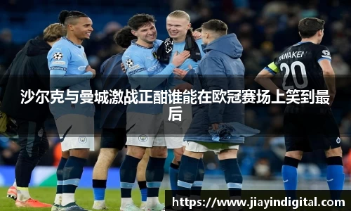 333体育沙尔克与曼城激战正酣谁能在欧冠赛场上笑到最后