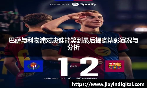 333体育巴萨与利物浦对决谁能笑到最后揭晓精彩赛况与分析