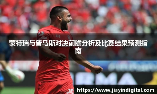 333体育蒙特瑞与普马斯对决前瞻分析及比赛结果预测指南