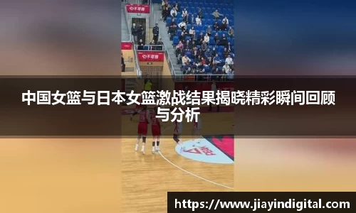 333体育中国女篮与日本女篮激战结果揭晓精彩瞬间回顾与分析